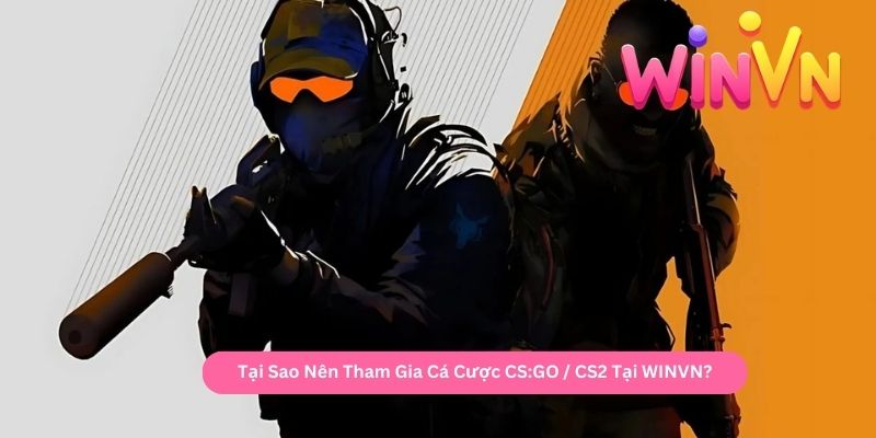 Tại Sao Nên Tham Gia Cá Cược CSGO CS2 Tại WINVN